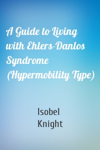 A Guide to Living with Ehlers-Danlos Syndrome (Hypermobility Type)