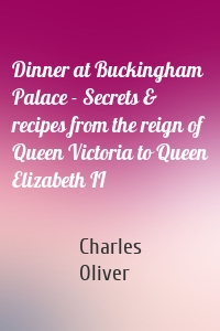Dinner at Buckingham Palace - Secrets & recipes from the reign of Queen Victoria to Queen Elizabeth II