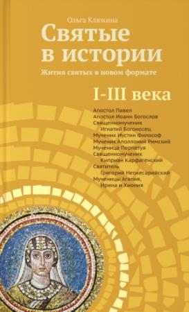Обложка книги «Святые в истории. Жития святых в новом формате. I–III века» — Ольга Клюкина