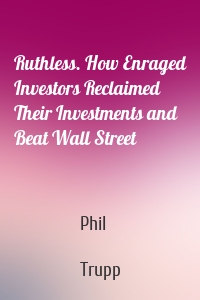 Ruthless. How Enraged Investors Reclaimed Their Investments and Beat Wall Street