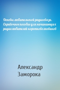 Основы любительской радиосвязи. Справочное пособие для начинающих радиолюбителей-коротковолновиков