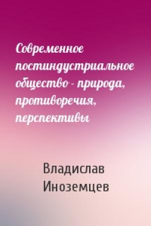 Обложка книги «Современное постиндустриальное общество - природа, противоречия, перспективы» — В Иноземцев