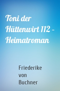 Toni der Hüttenwirt 112 – Heimatroman