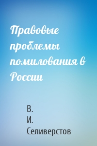 Правовые проблемы помилования в России