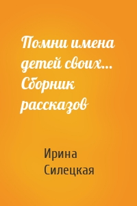 Помни имена детей своих… Сборник рассказов