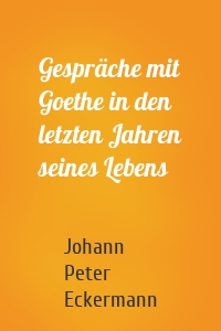 Gespräche mit Goethe in den letzten Jahren seines Lebens