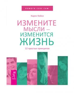Обложка книги «Измените мысли – изменится жизнь. 12 простых принципов» — Карен Кейси