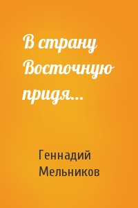 Геннадий Мельников - В страну Восточную придя…