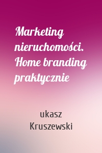 Marketing nieruchomości. Home branding praktycznie