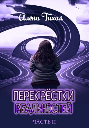 Обложка книги «Перекрестки реальностей. Часть II» — Алена Тихая