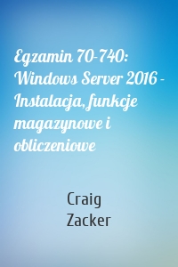 Egzamin 70-740: Windows Server 2016 - Instalacja, funkcje magazynowe i obliczeniowe