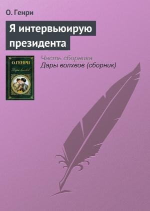 Обложка книги «Я интервьюирую президента» — О. Генри