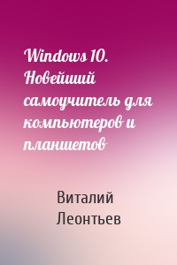 Windows 10. Новейший самоучитель для компьютеров и планшетов