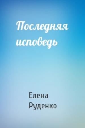 Обложка книги «Последняя исповедь» — Елена Руденко