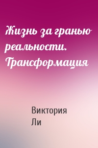 Жизнь за гранью реальности. Трансформация