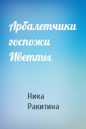 Обложка книги «Арбалетчики госпожи Иветты» — Ника Ракитина