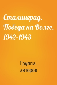 Сталинград. Победа на Волге. 1942–1943