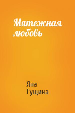 Обложка книги «Мятежная любовь» — Яна Гущина