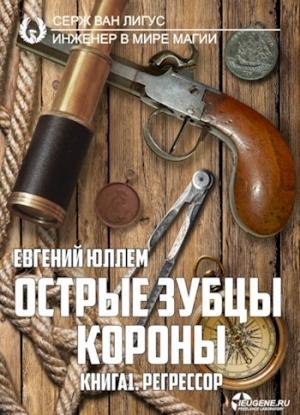 Обложка книги «Острые зубцы короны. Книга 1. Регрессор» — Евгений Юллем