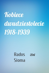 Kobiece dwudziestolecie 1918–1939