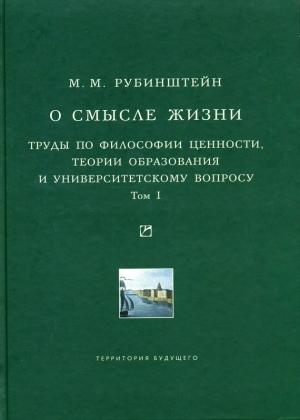 Обложка книги «О смысле жизни. Труды по философии ценности, теории образования и университетскому вопросу. Том 1» — Моисей Рубинштейн