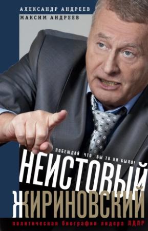 Обложка книги «Неистовый Жириновский. Политическая биография лидера ЛДПР» — Александр Андреев, Максим Андреев
