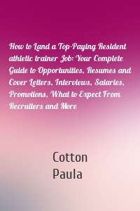 How to Land a Top-Paying Resident athletic trainer Job: Your Complete Guide to Opportunities, Resumes and Cover Letters, Interviews, Salaries, Promotions, What to Expect From Recruiters and More