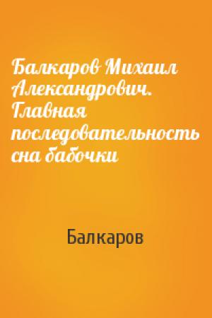 Обложка книги «Балкаров Михаил Александрович. Главная последовательность сна бабочки» — Балкаров