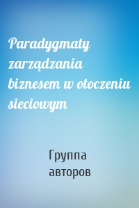 Paradygmaty zarządzania biznesem w otoczeniu sieciowym