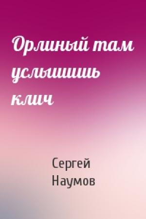 Обложка книги «Орлиный там услышишь клич» — Сергей Наумов