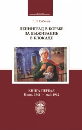 Обложка книги «Ленинград в борьбе за выживание в блокаде. Книга первая: июнь 1941 – май 1942» — Геннадий Соболев