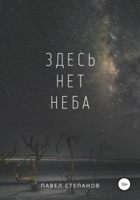 Павел Степанов - Здесь нет неба