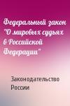 Законодательство России - Федеральный закон "О мировых судьях в Российской Федерации"
