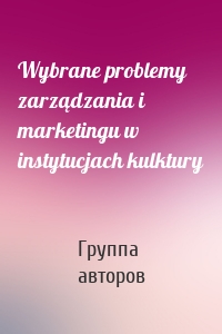 Wybrane problemy zarządzania i marketingu w instytucjach kulktury