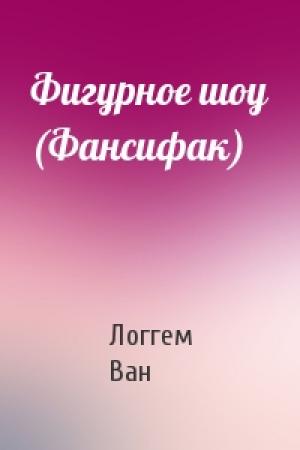 Обложка книги «Фигурное шоу (Фансифак)» — Логгем Ван