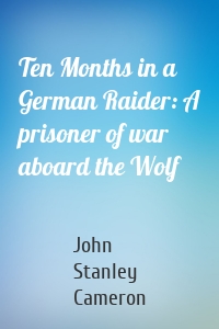 Ten Months in a German Raider: A prisoner of war aboard the Wolf
