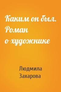 Каким он был. Роман о художнике