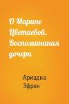 Ариадна Эфрон - О Марине Цветаевой. Воспоминания дочери