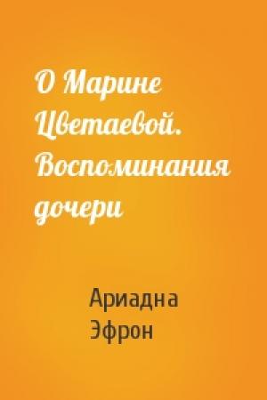 Обложка книги «О Марине Цветаевой. Воспоминания дочери» — Ариадна Эфрон