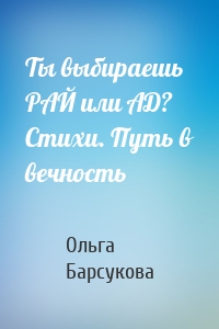 Ты выбираешь РАЙ или АД? Стихи. Путь в вечность