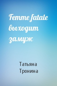 Татьяна Тронина - Femme fatale выходит замуж