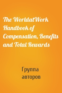 The WorldatWork Handbook of Compensation, Benefits and Total Rewards