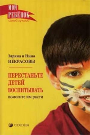 Обложка книги «Перестаньте детей воспитывать - помогите им расти» — Заряна Владимировна Некрасова, Нина Некрасова