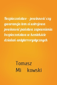 Bezpieczeństwo – powinność czy gwarancja tom vi ustrojowa powinność państwa zapewnienia bezpieczeństwa w kontekście działań antyterrorystycznych