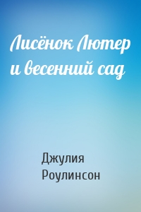 Лисёнок Лютер и весенний сад