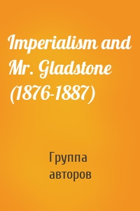 Imperialism and Mr. Gladstone (1876-1887)