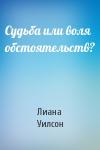 Лиана Уилсон - Судьба или воля обстоятельств?