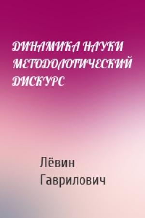 Обложка книги «ДИНАМИКА НАУКИ МЕТОДОЛОГИЧЕСКИЙ ДИСКУРС» — Лёвин Гаврилович