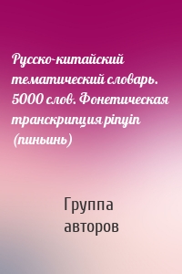 Русско-китайский тематический словарь. 5000 слов. Фонетическая транскрипция pinyin (пиньинь)