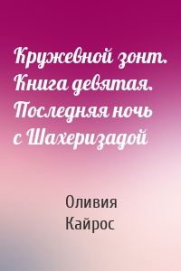 Кружевной зонт. Книга девятая. Последняя ночь с Шахеризадой